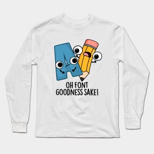 Oh Font Goodness Sake Funny Type Puns Long Sleeve T-Shirt